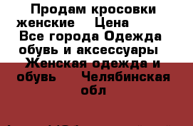 Продам кросовки женские. › Цена ­ 700 - Все города Одежда, обувь и аксессуары » Женская одежда и обувь   . Челябинская обл.